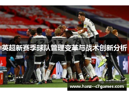 英超新赛季球队管理变革与战术创新分析 英超新赛季球队管理变革与战术创新分析