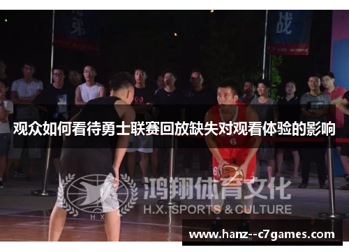 观众如何看待勇士联赛回放缺失对观看体验的影响