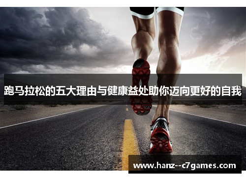 跑马拉松的五大理由与健康益处助你迈向更好的自我