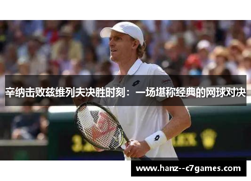 辛纳击败兹维列夫决胜时刻：一场堪称经典的网球对决