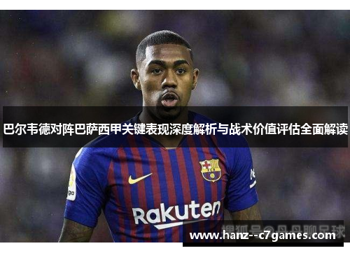 巴尔韦德对阵巴萨西甲关键表现深度解析与战术价值评估全面解读