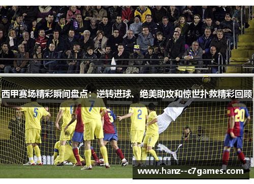 西甲赛场精彩瞬间盘点：逆转进球、绝美助攻和惊世扑救精彩回顾