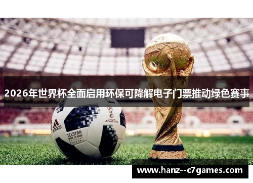 2026年世界杯全面启用环保可降解电子门票推动绿色赛事