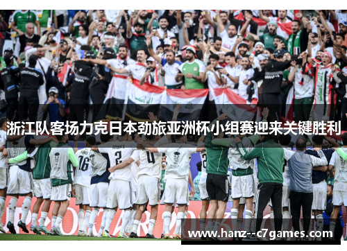 浙江队客场力克日本劲旅亚洲杯小组赛迎来关键胜利 浙江队客场力克日本劲旅亚洲杯小组赛迎来关键胜利