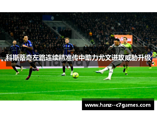 科斯蒂奇左路连续精准传中助力尤文进攻威胁升级