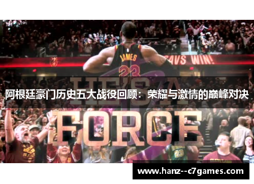 阿根廷豪门历史五大战役回顾：荣耀与激情的巅峰对决