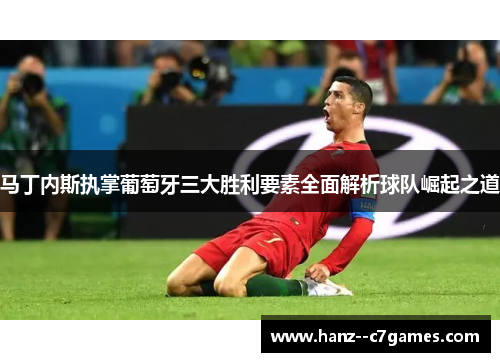 马丁内斯执掌葡萄牙三大胜利要素全面解析球队崛起之道