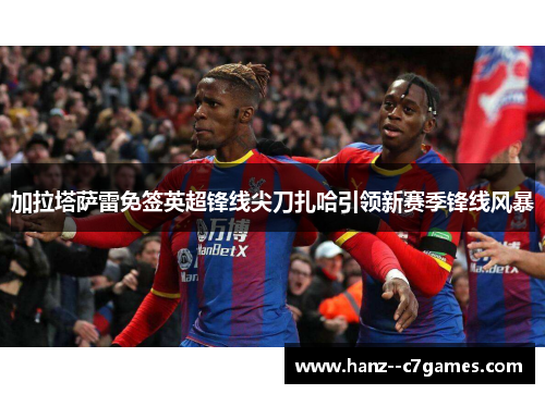 加拉塔萨雷免签英超锋线尖刀扎哈引领新赛季锋线风暴